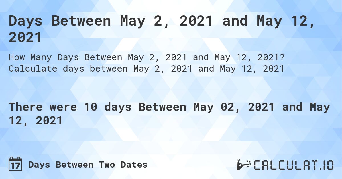 Days Between May 2, 2021 and May 12, 2021. Calculate days between May 2, 2021 and May 12, 2021