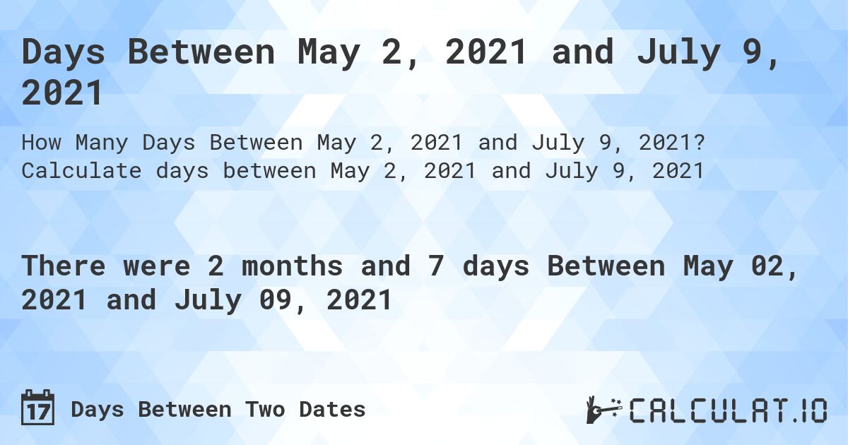 Days Between May 2, 2021 and July 9, 2021. Calculate days between May 2, 2021 and July 9, 2021