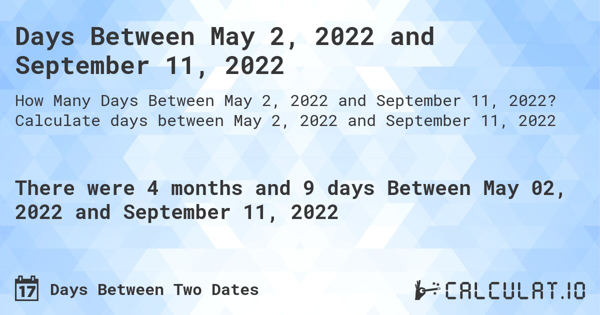 Days Between May 2, 2022 and September 11, 2022. Calculate days between May 2, 2022 and September 11, 2022