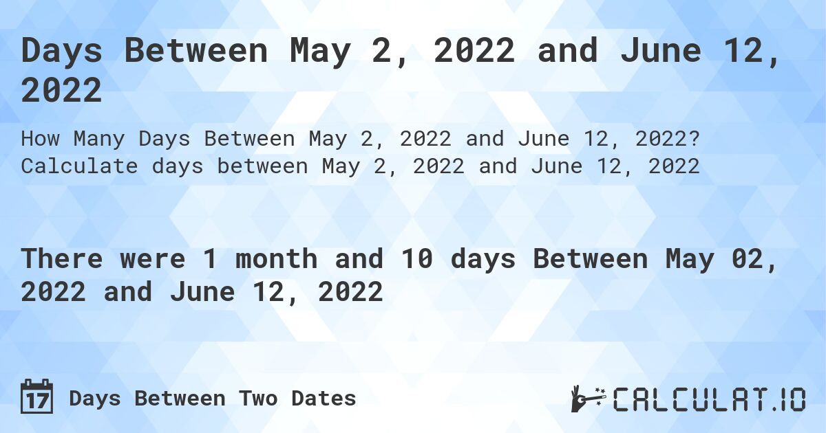 Days Between May 2, 2022 and June 12, 2022. Calculate days between May 2, 2022 and June 12, 2022