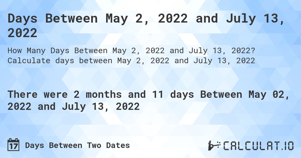 Days Between May 2, 2022 and July 13, 2022. Calculate days between May 2, 2022 and July 13, 2022