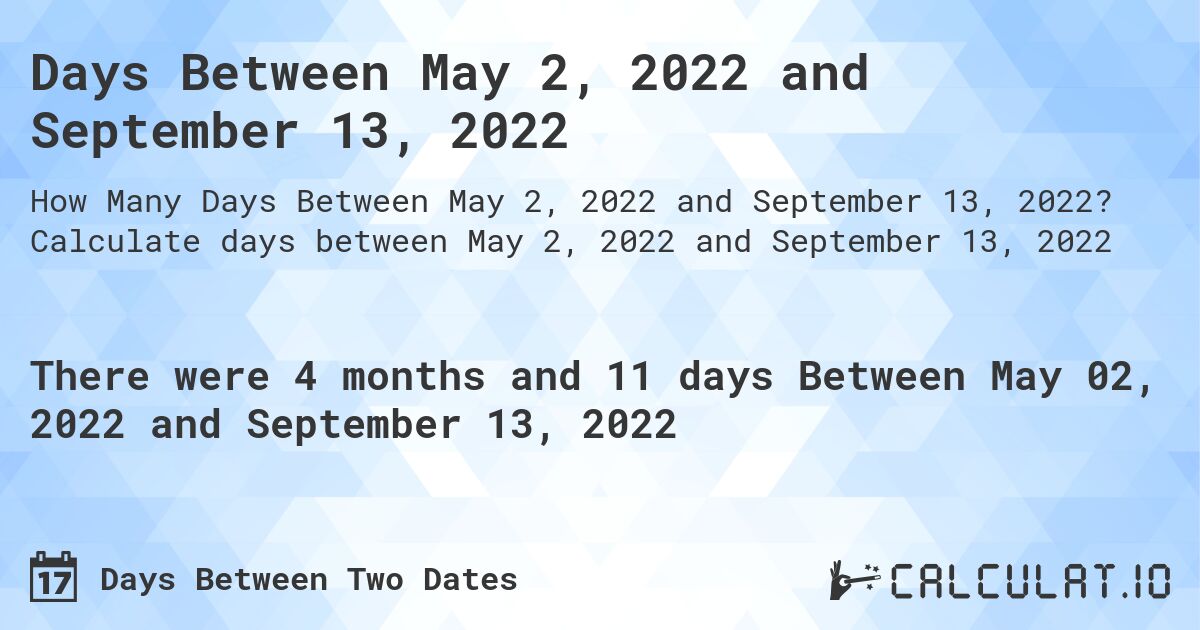 Days Between May 2, 2022 and September 13, 2022. Calculate days between May 2, 2022 and September 13, 2022