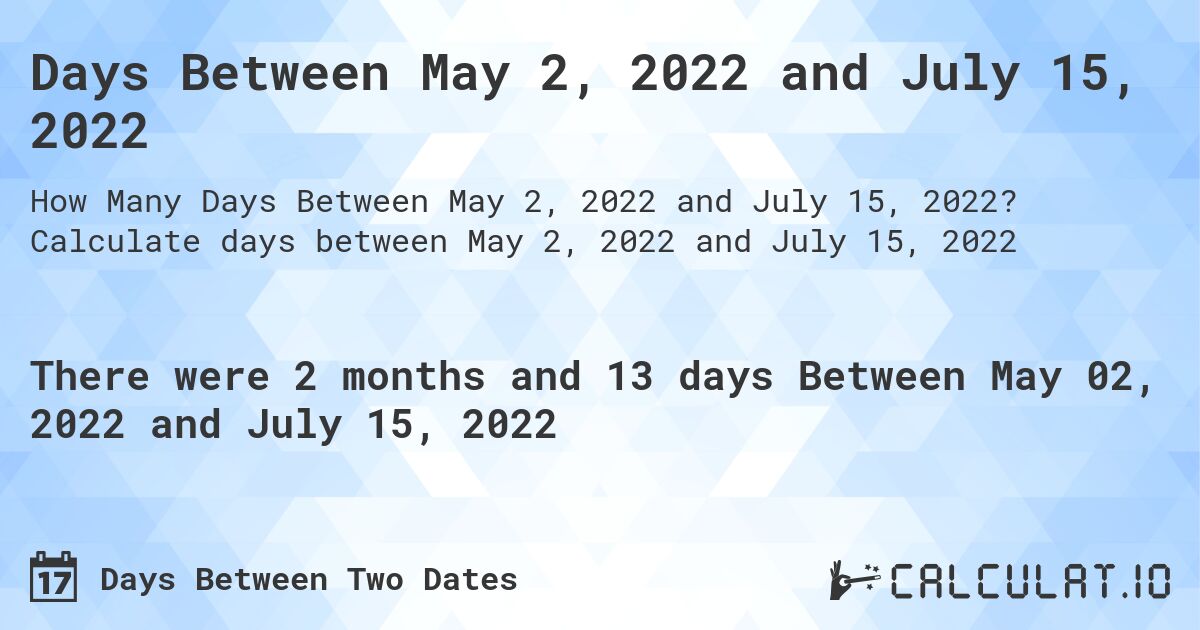 Days Between May 2, 2022 and July 15, 2022. Calculate days between May 2, 2022 and July 15, 2022