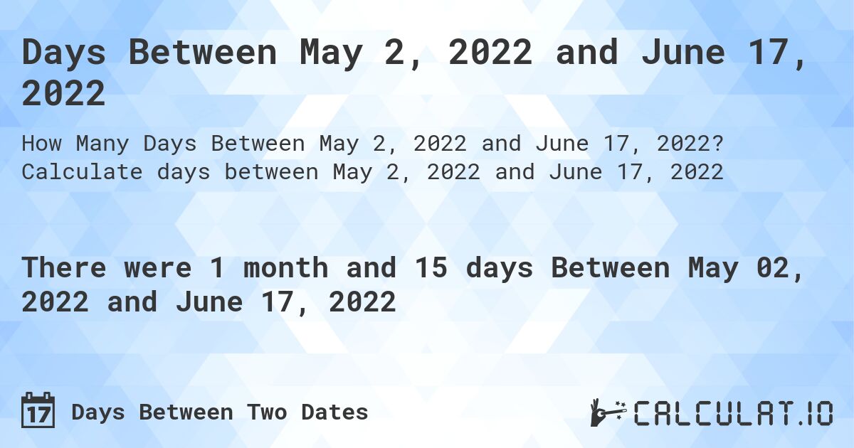 Days Between May 2, 2022 and June 17, 2022. Calculate days between May 2, 2022 and June 17, 2022