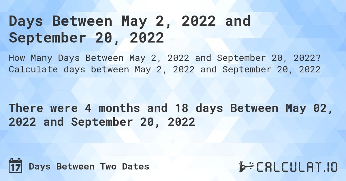 Days Between May 2, 2022 and September 20, 2022. Calculate days between May 2, 2022 and September 20, 2022