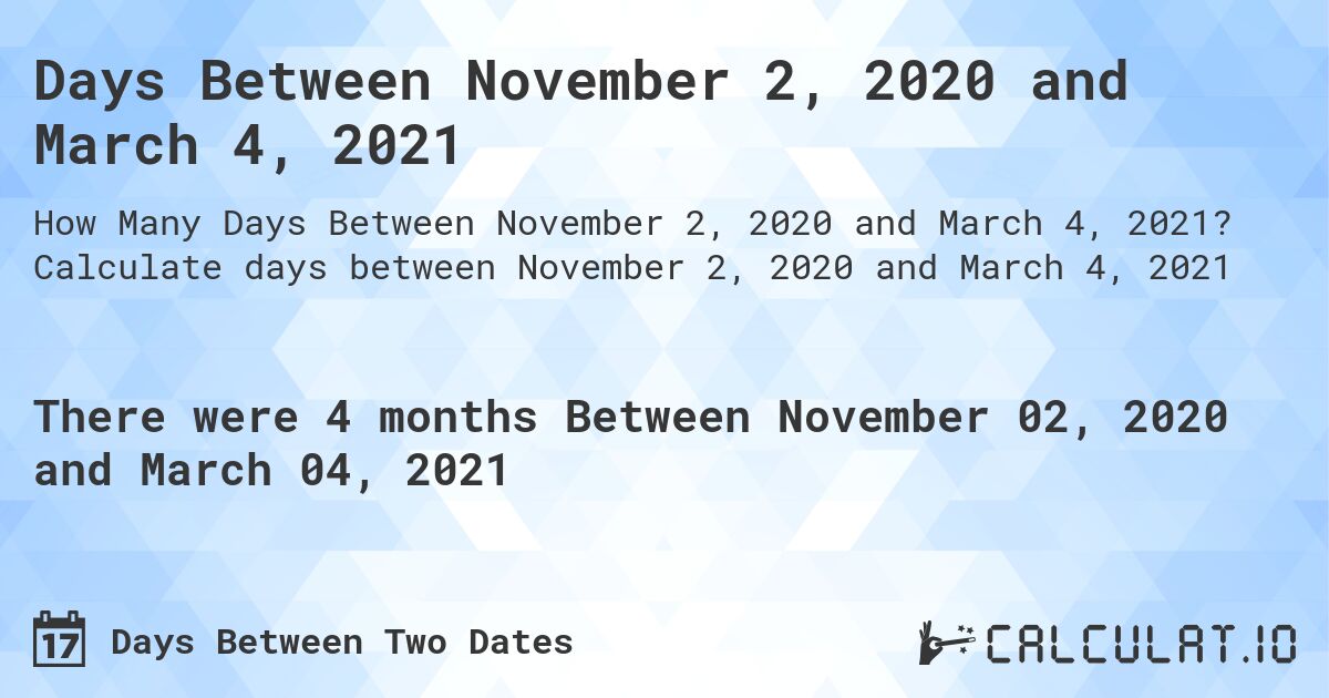Days Between November 2, 2020 and March 4, 2021. Calculate days between November 2, 2020 and March 4, 2021