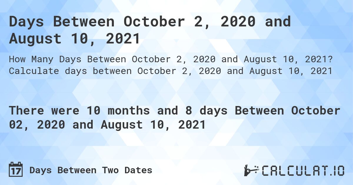 Days Between October 2, 2020 and August 10, 2021. Calculate days between October 2, 2020 and August 10, 2021