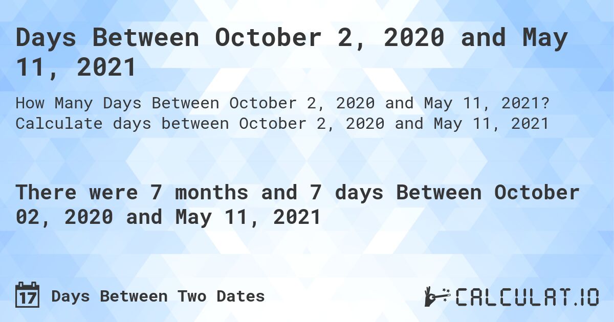 Days Between October 2, 2020 and May 11, 2021. Calculate days between October 2, 2020 and May 11, 2021