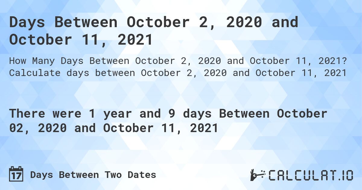 Days Between October 2, 2020 and October 11, 2021. Calculate days between October 2, 2020 and October 11, 2021