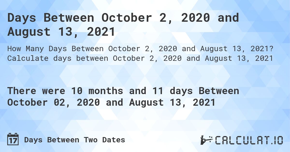 Days Between October 2, 2020 and August 13, 2021. Calculate days between October 2, 2020 and August 13, 2021