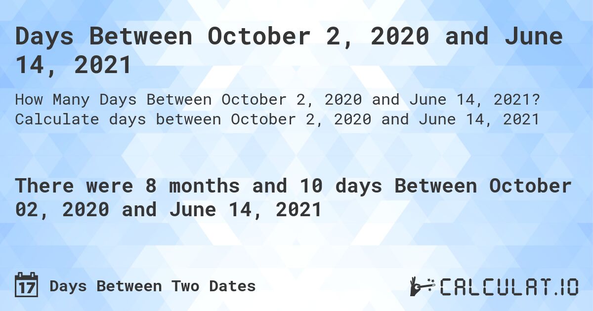 Days Between October 2, 2020 and June 14, 2021. Calculate days between October 2, 2020 and June 14, 2021