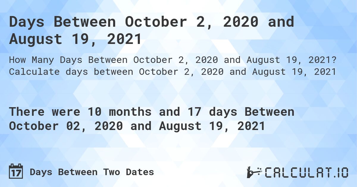 Days Between October 2, 2020 and August 19, 2021. Calculate days between October 2, 2020 and August 19, 2021