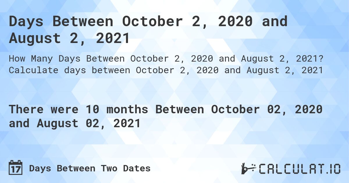 Days Between October 2, 2020 and August 2, 2021. Calculate days between October 2, 2020 and August 2, 2021