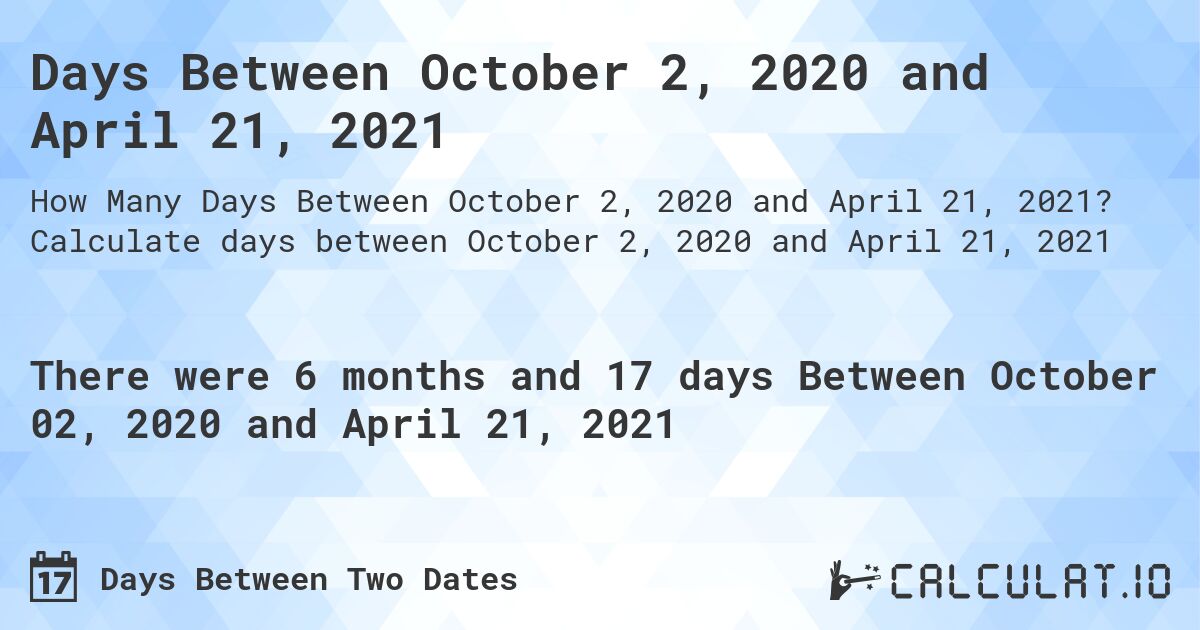 Days Between October 2, 2020 and April 21, 2021. Calculate days between October 2, 2020 and April 21, 2021