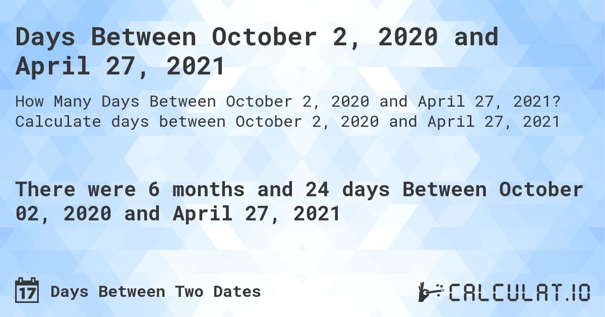 Days Between October 2, 2020 and April 27, 2021. Calculate days between October 2, 2020 and April 27, 2021