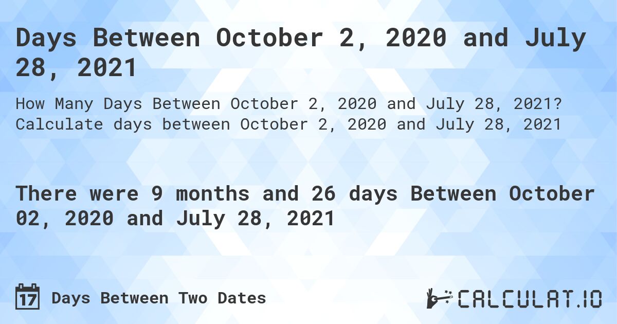 Days Between October 2, 2020 and July 28, 2021. Calculate days between October 2, 2020 and July 28, 2021