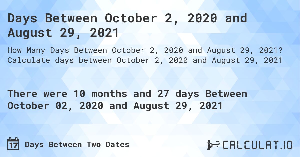 Days Between October 2, 2020 and August 29, 2021. Calculate days between October 2, 2020 and August 29, 2021