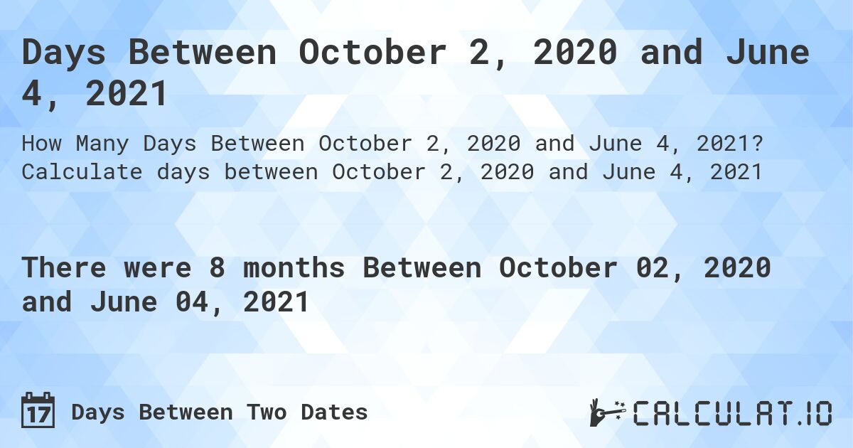Days Between October 2, 2020 and June 4, 2021. Calculate days between October 2, 2020 and June 4, 2021