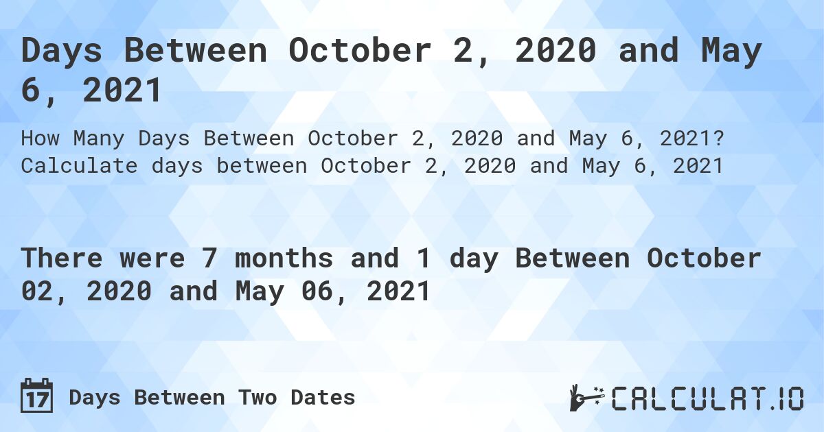 Days Between October 2, 2020 and May 6, 2021. Calculate days between October 2, 2020 and May 6, 2021