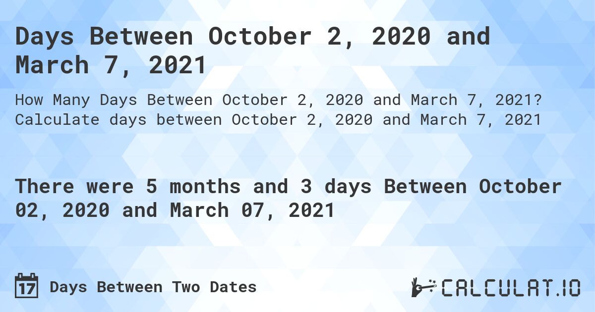 Days Between October 2, 2020 and March 7, 2021. Calculate days between October 2, 2020 and March 7, 2021