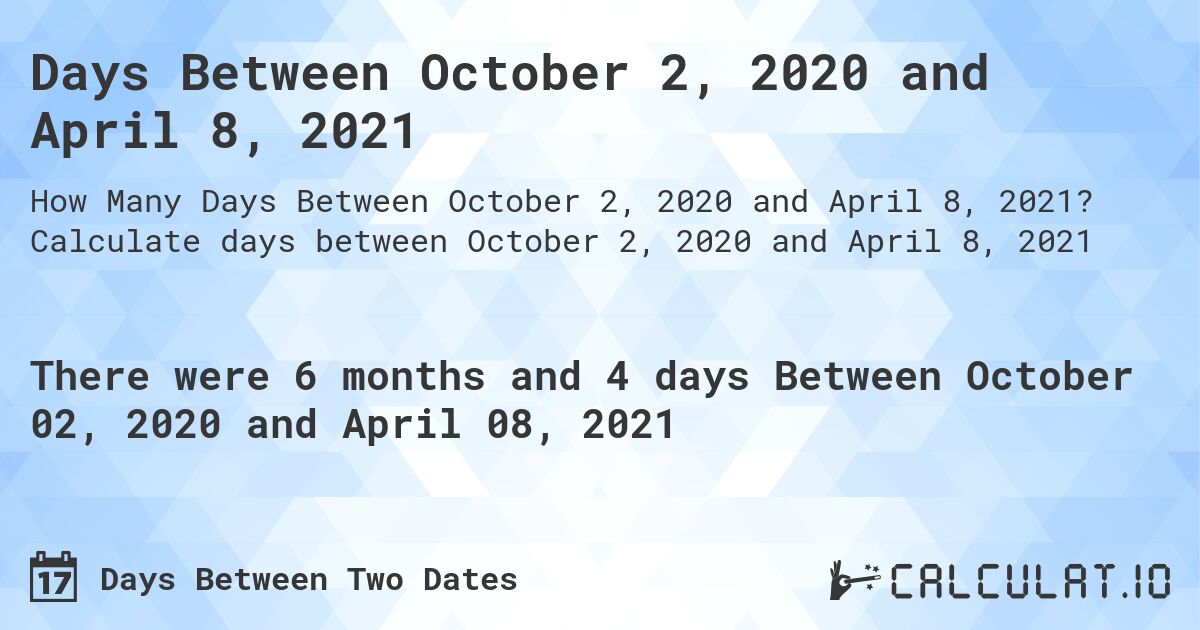 Days Between October 2, 2020 and April 8, 2021. Calculate days between October 2, 2020 and April 8, 2021