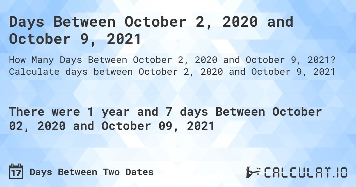 Days Between October 2, 2020 and October 9, 2021. Calculate days between October 2, 2020 and October 9, 2021