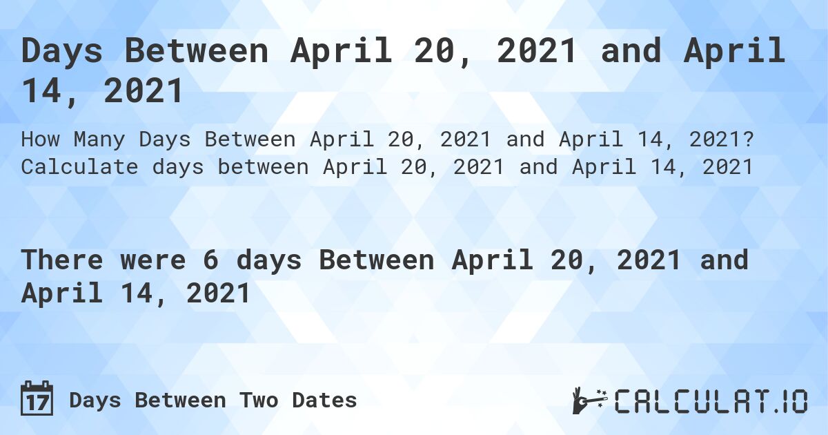Days Between April 20, 2021 and April 14, 2021. Calculate days between April 20, 2021 and April 14, 2021