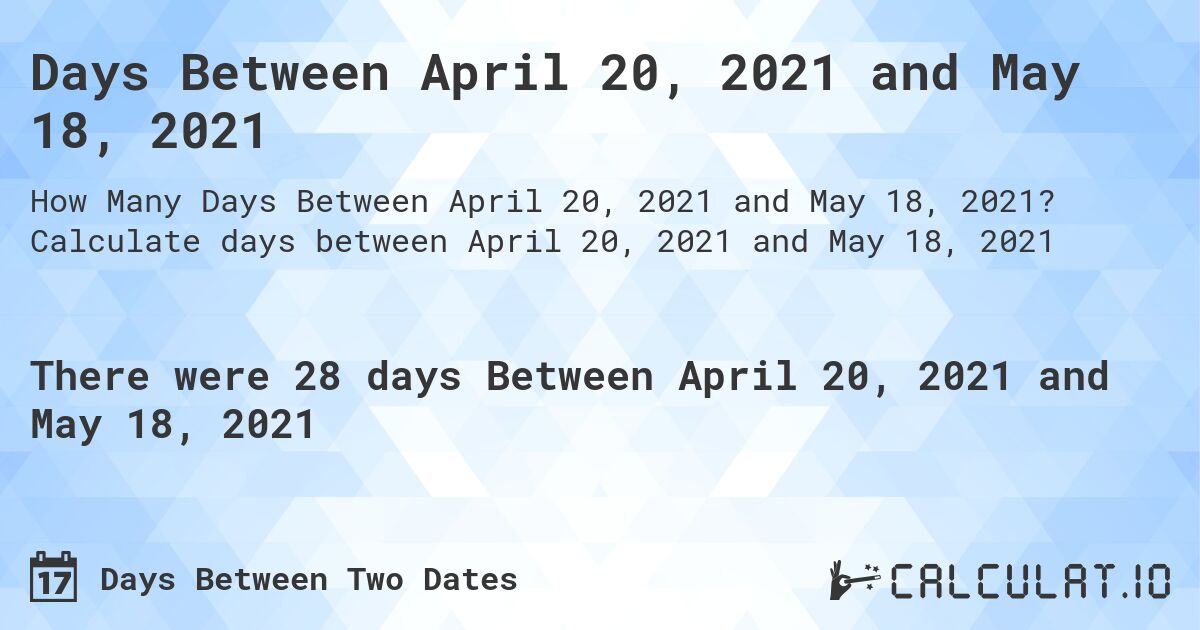 Days Between April 20, 2021 and May 18, 2021. Calculate days between April 20, 2021 and May 18, 2021