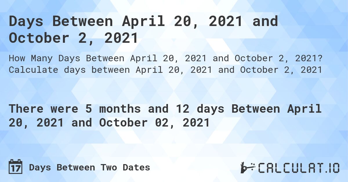 Days Between April 20, 2021 and October 2, 2021. Calculate days between April 20, 2021 and October 2, 2021