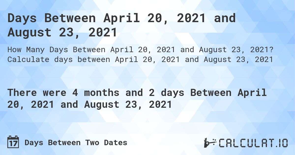 Days Between April 20, 2021 and August 23, 2021. Calculate days between April 20, 2021 and August 23, 2021