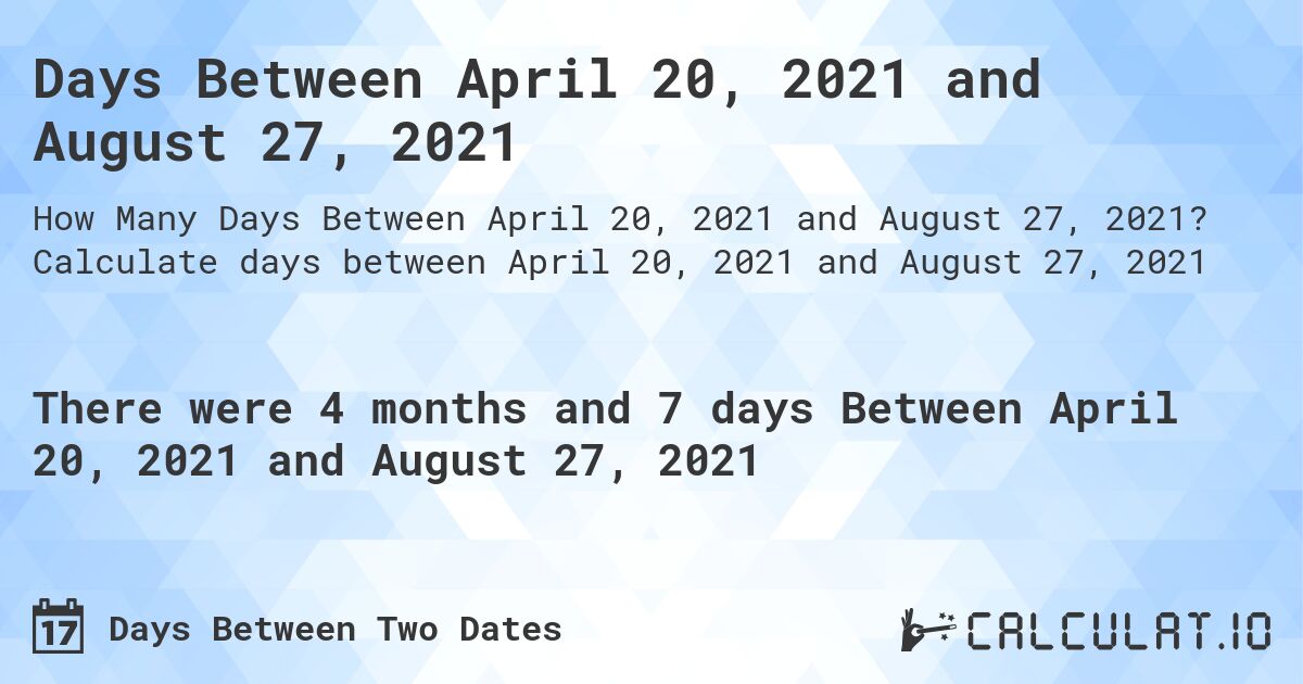 Days Between April 20, 2021 and August 27, 2021. Calculate days between April 20, 2021 and August 27, 2021