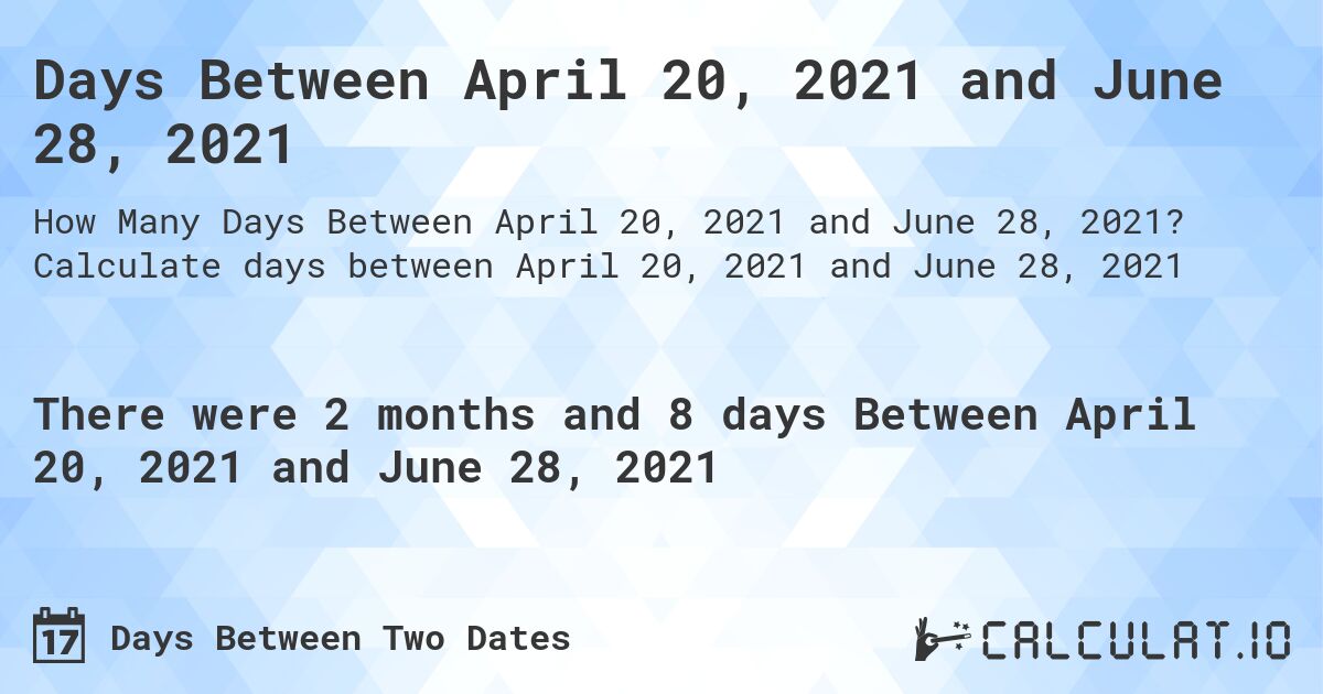 Days Between April 20, 2021 and June 28, 2021. Calculate days between April 20, 2021 and June 28, 2021