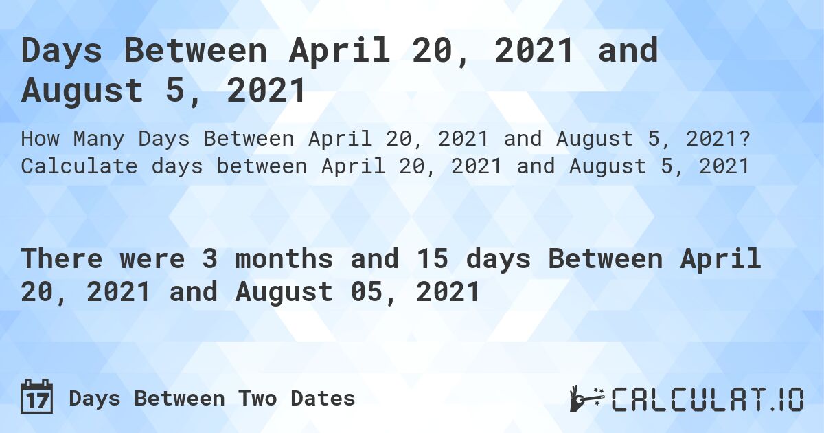 Days Between April 20, 2021 and August 5, 2021. Calculate days between April 20, 2021 and August 5, 2021