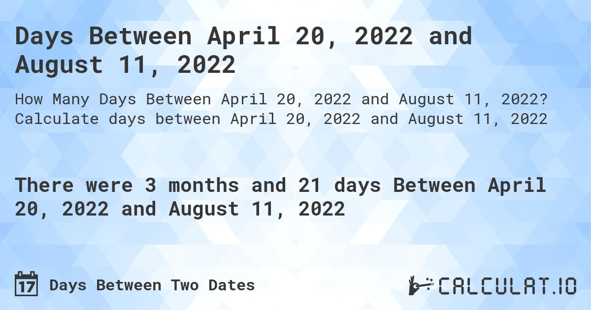 Days Between April 20, 2022 and August 11, 2022. Calculate days between April 20, 2022 and August 11, 2022