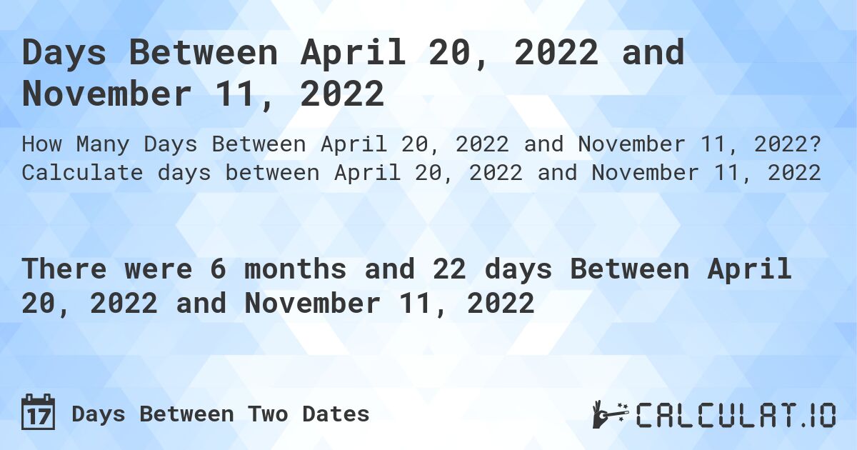 Days Between April 20, 2022 and November 11, 2022. Calculate days between April 20, 2022 and November 11, 2022
