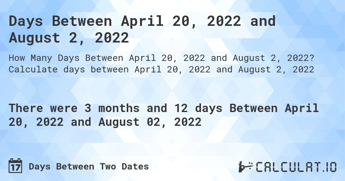 Days Between April 20, 2022 and August 2, 2022. Calculate days between April 20, 2022 and August 2, 2022