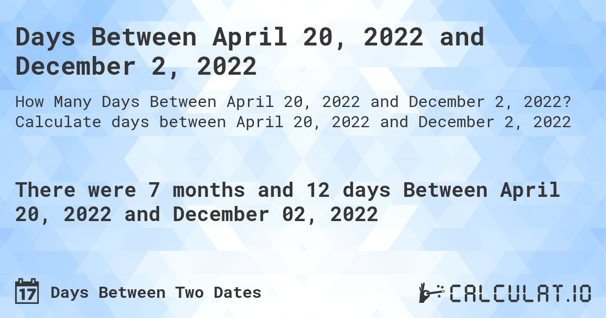 Days Between April 20, 2022 and December 2, 2022. Calculate days between April 20, 2022 and December 2, 2022