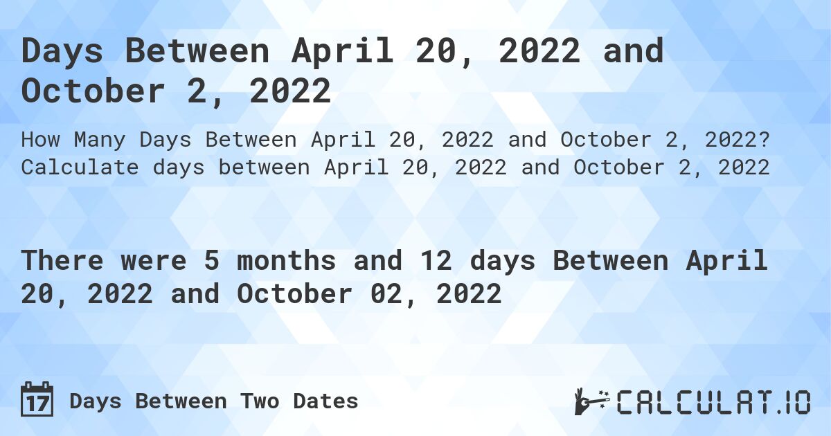 Days Between April 20, 2022 and October 2, 2022. Calculate days between April 20, 2022 and October 2, 2022
