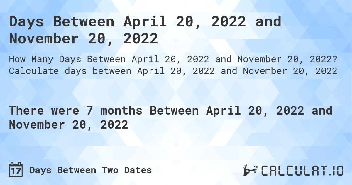 Days Between April 20, 2022 and November 20, 2022. Calculate days between April 20, 2022 and November 20, 2022
