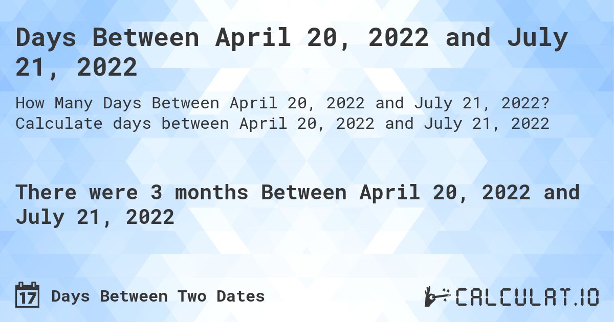 Days Between April 20, 2022 and July 21, 2022. Calculate days between April 20, 2022 and July 21, 2022