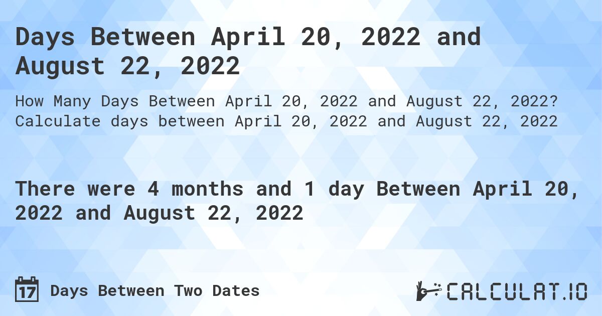 Days Between April 20, 2022 and August 22, 2022. Calculate days between April 20, 2022 and August 22, 2022