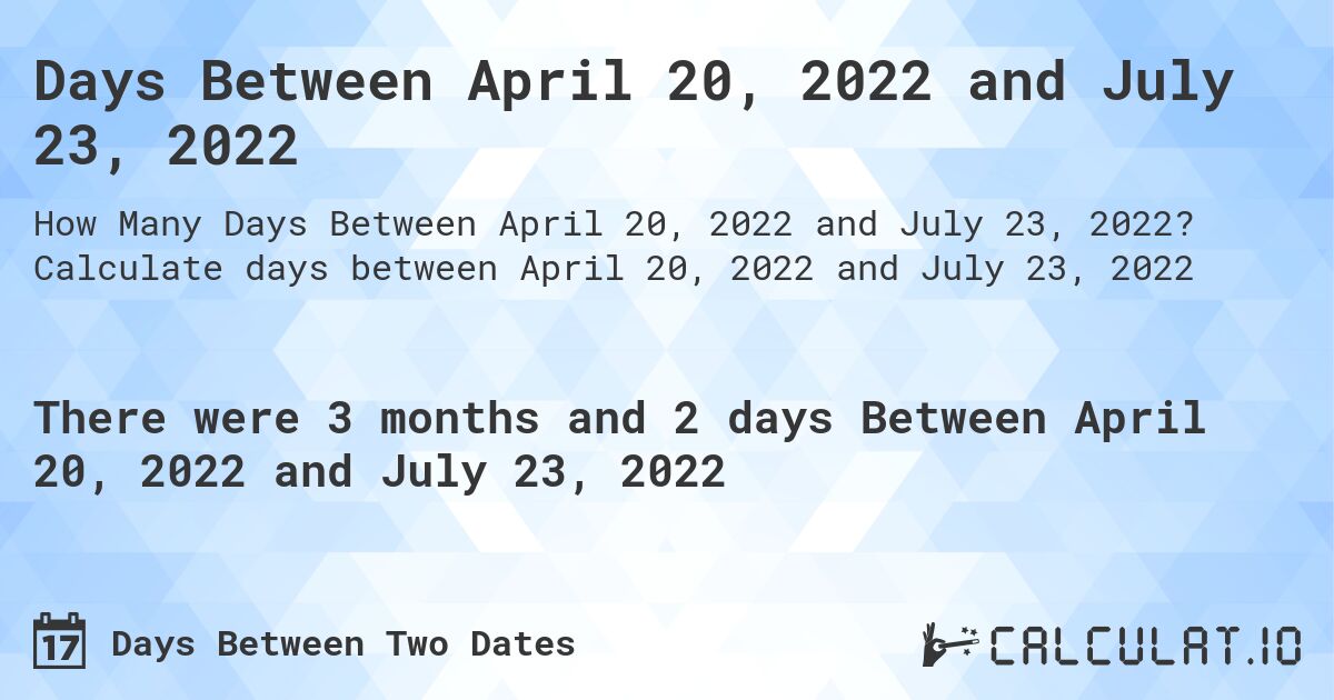 Days Between April 20, 2022 and July 23, 2022. Calculate days between April 20, 2022 and July 23, 2022