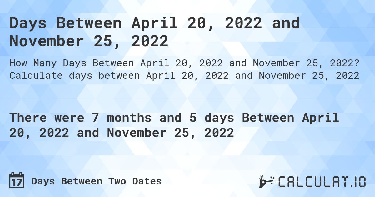 Days Between April 20, 2022 and November 25, 2022. Calculate days between April 20, 2022 and November 25, 2022
