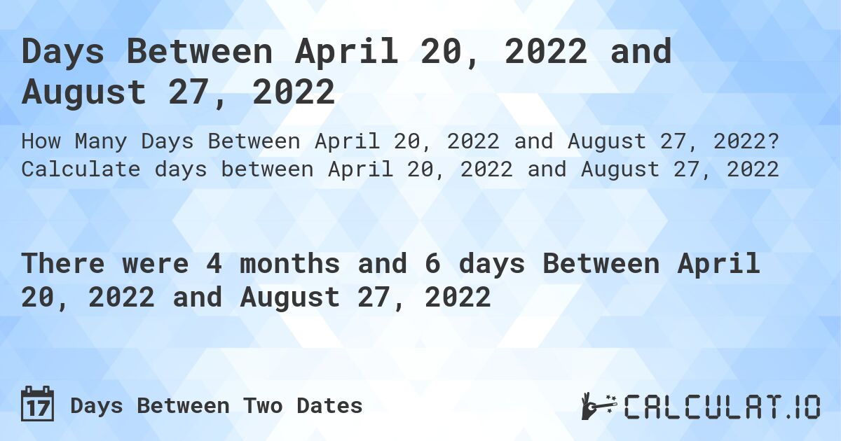 Days Between April 20, 2022 and August 27, 2022. Calculate days between April 20, 2022 and August 27, 2022