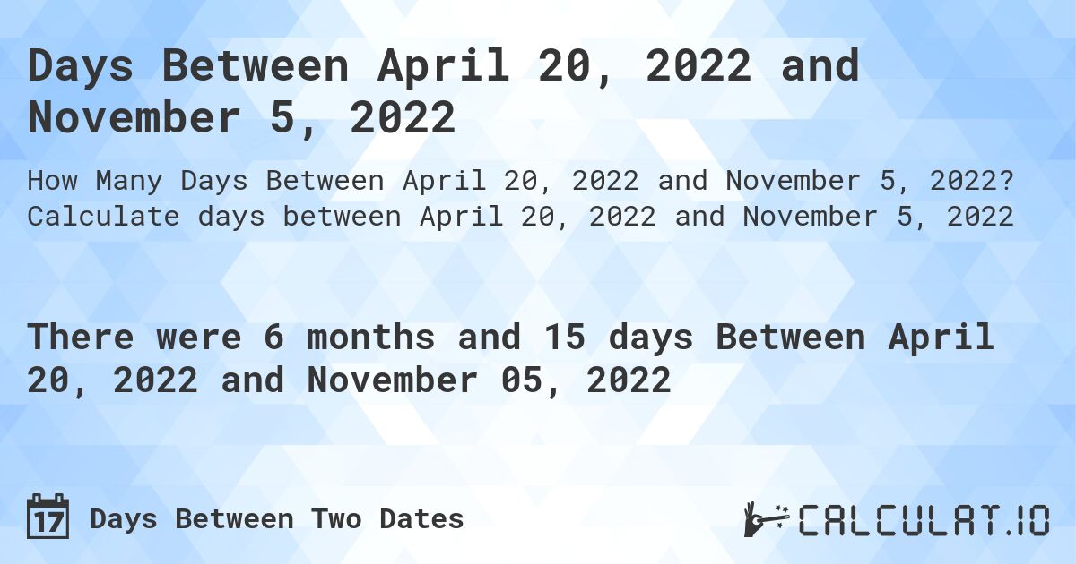 Days Between April 20, 2022 and November 5, 2022. Calculate days between April 20, 2022 and November 5, 2022