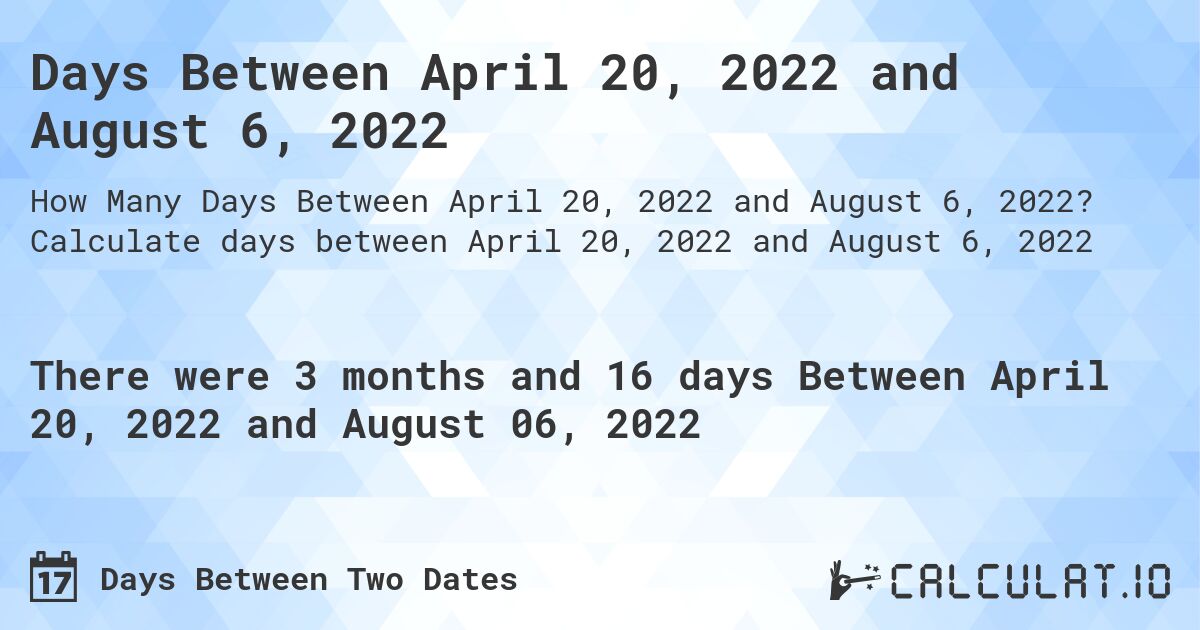 Days Between April 20, 2022 and August 6, 2022. Calculate days between April 20, 2022 and August 6, 2022