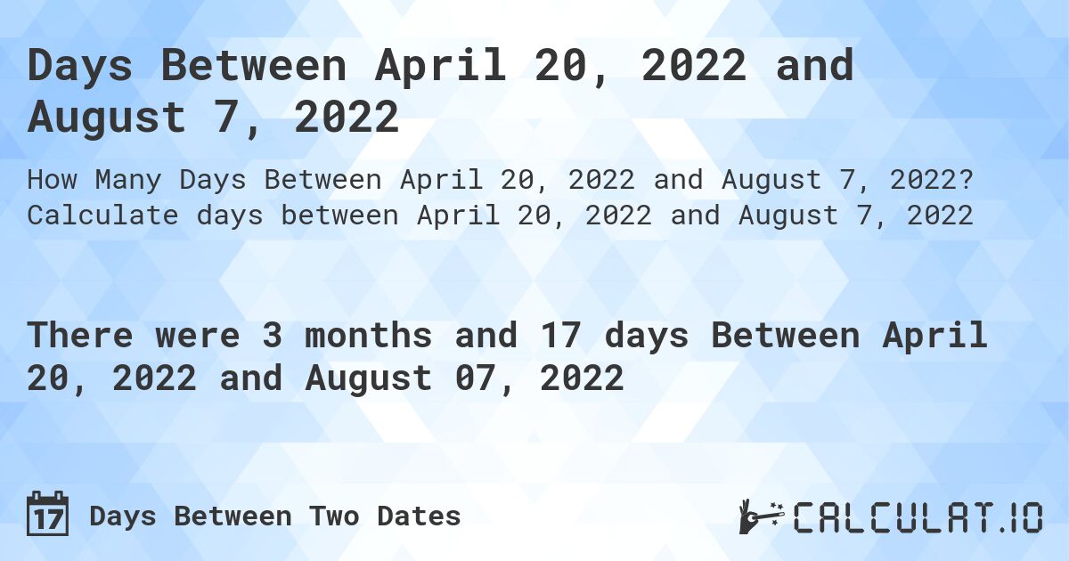 Days Between April 20, 2022 and August 7, 2022. Calculate days between April 20, 2022 and August 7, 2022