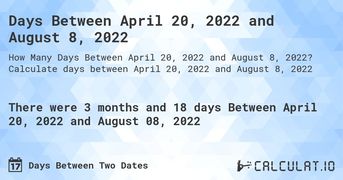 Days Between April 20, 2022 and August 8, 2022. Calculate days between April 20, 2022 and August 8, 2022