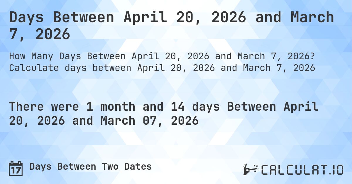 Days Between April 20, 2026 and March 7, 2026. Calculate days between April 20, 2026 and March 7, 2026
