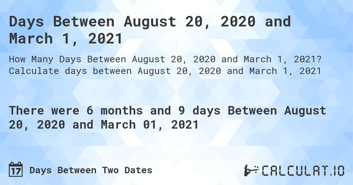 Days Between August 20, 2020 and March 1, 2021. Calculate days between August 20, 2020 and March 1, 2021